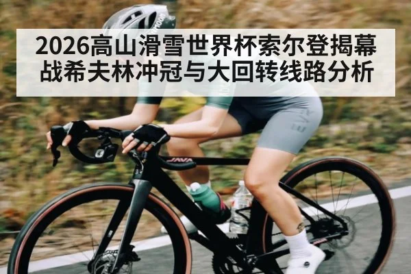 2026高山滑雪世界杯索尔登揭幕战希夫林冲冠与大回转线路分析